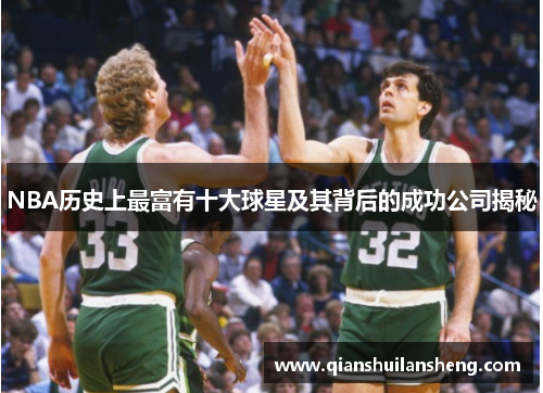 NBA历史上最富有十大球星及其背后的成功公司揭秘