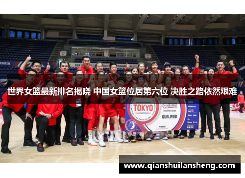 世界女篮最新排名揭晓 中国女篮位居第六位 决胜之路依然艰难